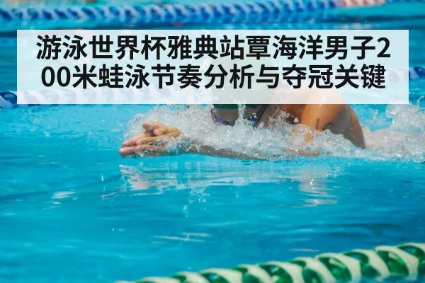 游泳世界杯雅典站覃海洋男子200米蛙泳节奏分析与夺冠关键