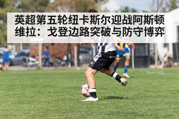英超第五轮纽卡斯尔迎战阿斯顿维拉：戈登边路突破与防守博弈