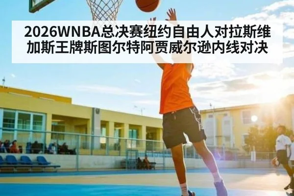 2026WNBA总决赛纽约自由人对拉斯维加斯王牌斯图尔特阿贾威尔逊内线对决
